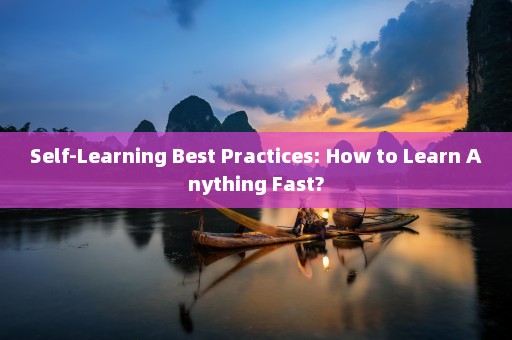 Self-Learning Best Practices: How to Learn Anything Fast?