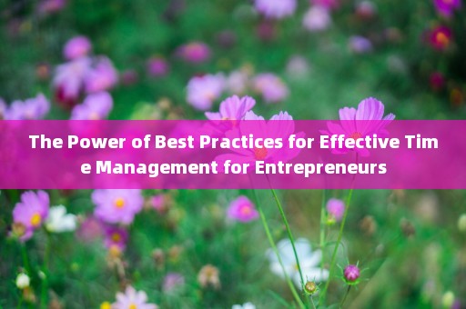 The Power of Best Practices for Effective Time Management for Entrepreneurs