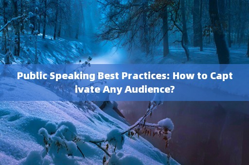 Public Speaking Best Practices: How to Captivate Any Audience?