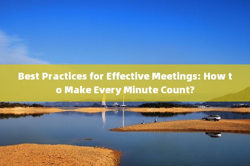Best Practices for Effective Meetings: How to Make Every Minute Count?