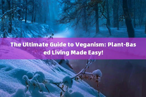 The Ultimate Guide to Veganism: Plant-Based Living Made Easy!