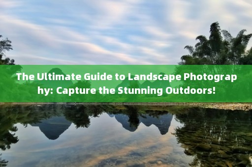 The Ultimate Guide to Landscape Photography: Capture the Stunning Outdoors!
