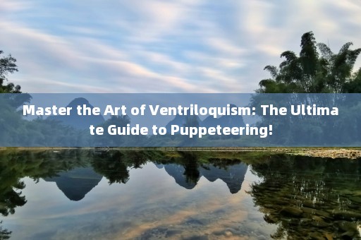 Master the Art of Ventriloquism: The Ultimate Guide to Puppeteering!