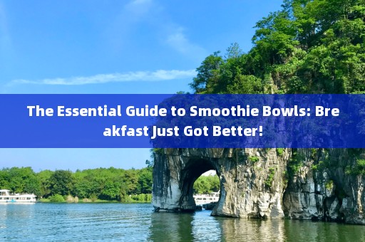 The Essential Guide to Smoothie Bowls: Breakfast Just Got Better!