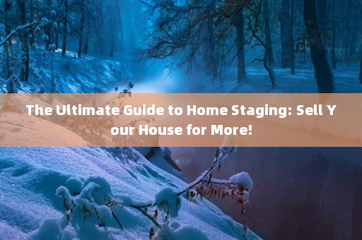 The Ultimate Guide to Home Staging: Sell Your House for More!