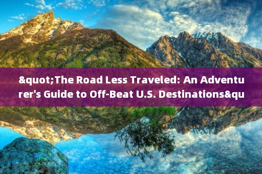 "The Road Less Traveled: An Adventurer's Guide to Off-Beat U.S. Destinations"