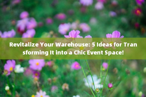Revitalize Your Warehouse: 5 Ideas for Transforming It into a Chic Event Space!