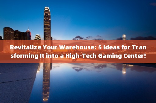 Revitalize Your Warehouse: 5 Ideas for Transforming It into a High-Tech Gaming Center!
