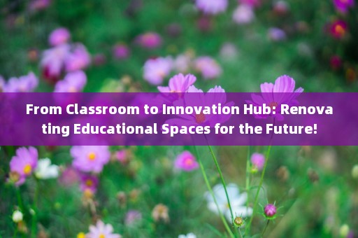 From Classroom to Innovation Hub: Renovating Educational Spaces for the Future!
