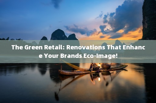 The Green Retail: Renovations That Enhance Your Brands Eco-Image!