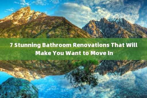 7 Stunning Bathroom Renovations That Will Make You Want to Move In