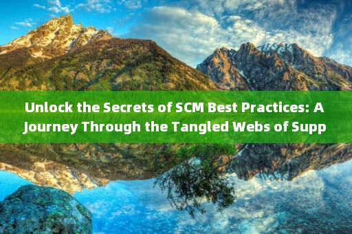 Unlock the Secrets of SCM Best Practices: A Journey Through the Tangled Webs of Supply Chain Management 