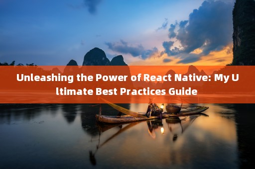 Unleashing the Power of React Native: My Ultimate Best Practices Guide 