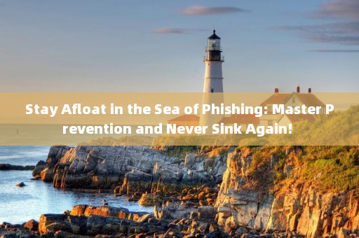 Stay Afloat in the Sea of Phishing: Master Prevention and Never Sink Again! 