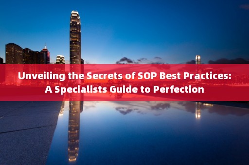 Unveiling the Secrets of SOP Best Practices: A Specialists Guide to Perfection 