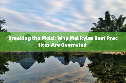 Breaking the Mold: Why Mel Ryles Best Practices Are Overrated 