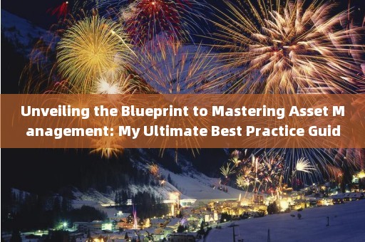 Unveiling the Blueprint to Mastering Asset Management: My Ultimate Best Practice Guidelines 