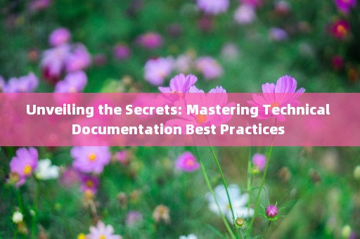 Unveiling the Secrets: Mastering Technical Documentation Best Practices 