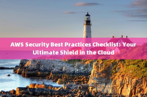 AWS Security Best Practices Checklist: Your Ultimate Shield in the Cloud 