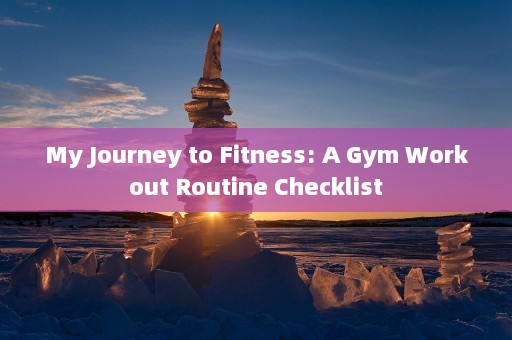 My Journey to Fitness: A Gym Workout Routine Checklist