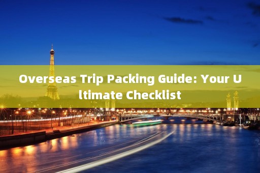 Overseas Trip Packing Guide: Your Ultimate Checklist