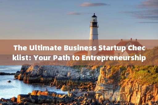 The Ultimate Business Startup Checklist: Your Path to Entrepreneurship
