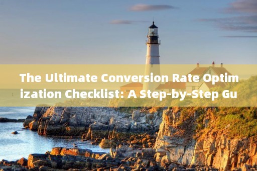 The Ultimate Conversion Rate Optimization Checklist: A Step-by-Step Guide
