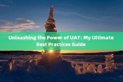 Unleashing the Power of UAT: My Ultimate Best Practices Guide 