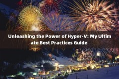 Unleashing the Power of Hyper-V: My Ultimate Best Practices Guide 