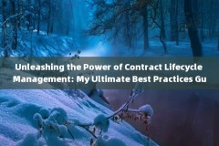 Unleashing the Power of Contract Lifecycle Management: My Ultimate Best Practices Guide 