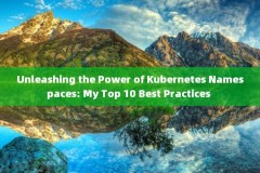 Unleashing the Power of Kubernetes Namespaces: My Top 10 Best Practices 