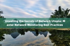 Unveiling the Secrets of Network Utopia: Master Network Monitoring Best Practices 