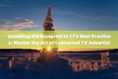 Unveiling the Blueprint to CTV Best Practices: Master the Art of Connected TV Advertising 