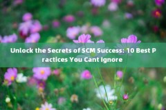 Unlock the Secrets of SCM Success: 10 Best Practices You Cant Ignore 
