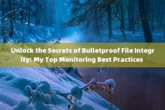 Unlock the Secrets of Bulletproof File Integrity: My Top Monitoring Best Practices 